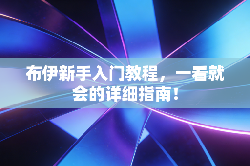 布伊新手入门教程,一看就会的详细指南! 布伊新手入门教程,一看就会的详细指南!