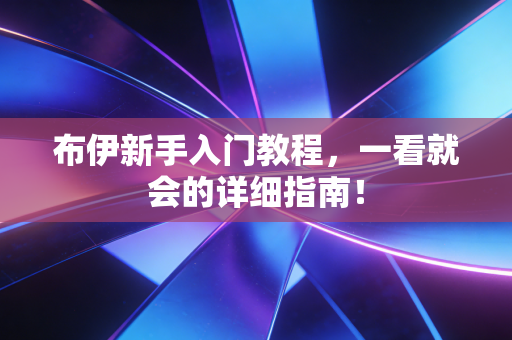 布伊新手入门教程，一看就会的详细指南！