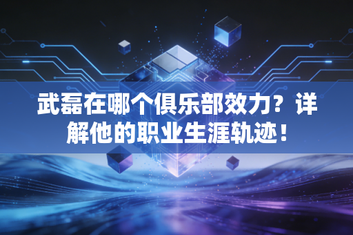 武磊在哪个俱乐部效力?详解他的职业生涯轨迹! 武磊在哪个俱乐部效力?详解他的职业生涯轨迹!