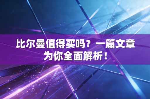 比尔曼值得买吗？一篇文章为你全面解析！
