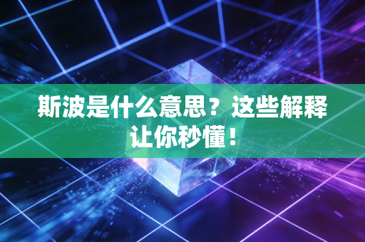 斯波是什么意思?这些解释让你秒懂! 斯波是什么意思?这些解释让你秒懂!