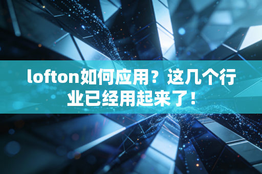 lofton如何应用?这几个行业已经用起来了! lofton如何应用?这几个行业已经用起来了!