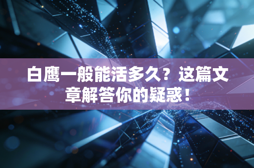 白鹰一般能活多久?这篇文章解答你的疑惑! 白鹰一般能活多久?这篇文章解答你的疑惑!