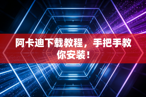 阿卡迪下载教程,手把手教你安装! 阿卡迪下载教程,手把手教你安装!