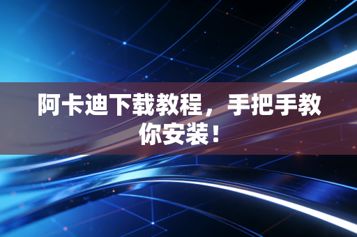 阿卡迪下载教程,手把手教你安装! 阿卡迪下载教程,手把手教你安装!