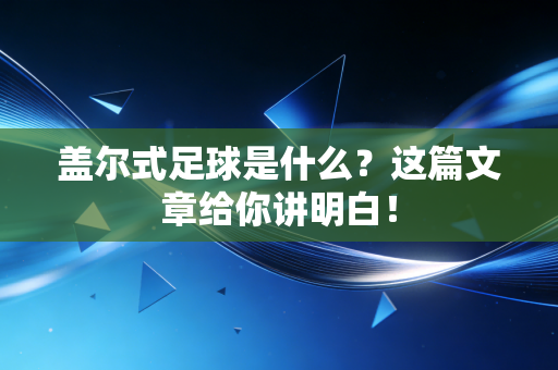 盖尔式足球是什么?这篇文章给你讲明白! 盖尔式足球是什么?这篇文章给你讲明白!