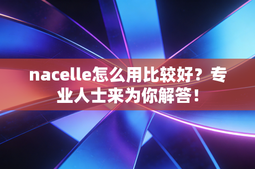 nacelle怎么用比较好？专业人士来为你解答！