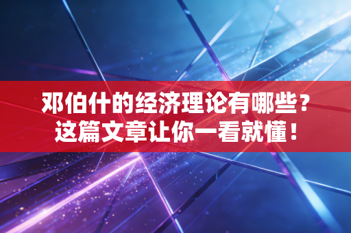 邓伯什的经济理论有哪些?这篇文章让你一看就懂! 邓伯什的经济理论有哪些?这篇文章让你一看就懂!