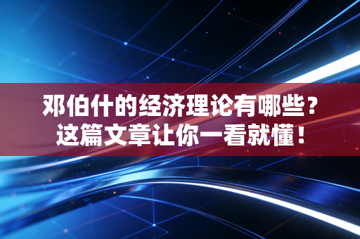 邓伯什的经济理论有哪些？这篇文章让你一看就懂！