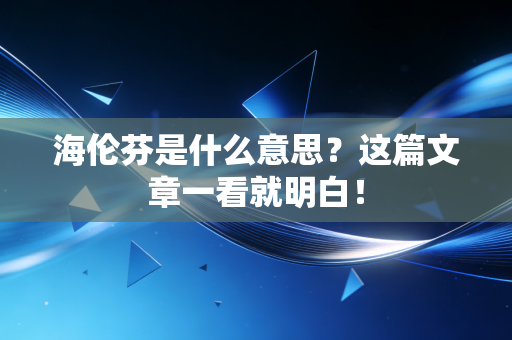 海伦芬是什么意思?这篇文章一看就明白! 海伦芬是什么意思?这篇文章一看就明白!