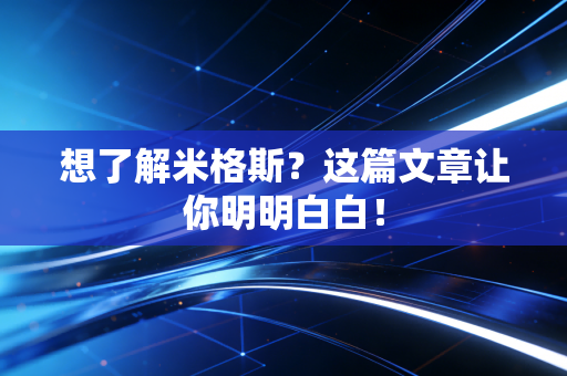 想了解米格斯?这篇文章让你明明白白! 想了解米格斯?这篇文章让你明明白白!