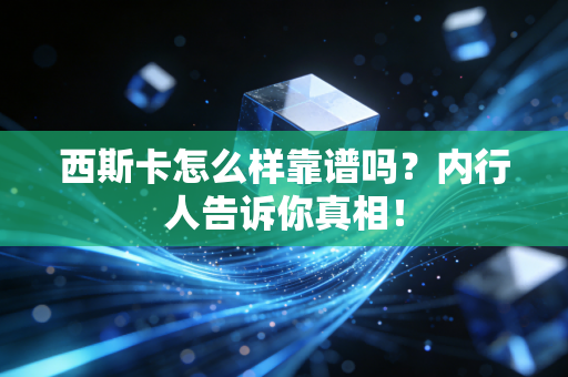 西斯卡怎么样靠谱吗？内行人告诉你真相！