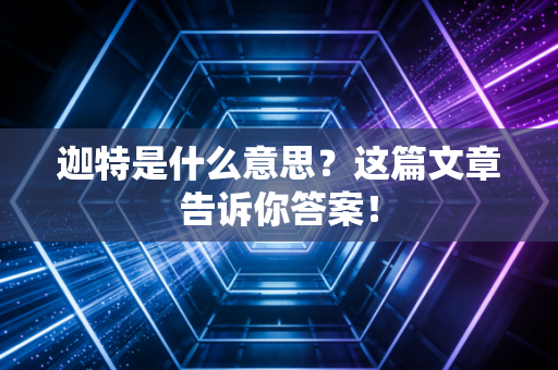 迦特是什么意思?这篇文章告诉你答案! 迦特是什么意思?这篇文章告诉你答案!