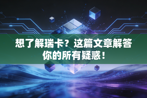 想了解瑞卡?这篇文章解答你的所有疑惑! 想了解瑞卡?这篇文章解答你的所有疑惑!