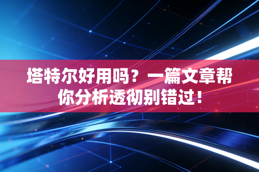 塔特尔好用吗?一篇文章帮你分析透彻别错过! 塔特尔好用吗?一篇文章帮你分析透彻别错过!