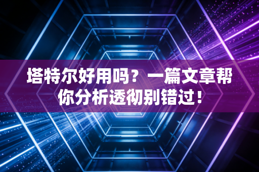 塔特尔好用吗?一篇文章帮你分析透彻别错过! 塔特尔好用吗?一篇文章帮你分析透彻别错过!