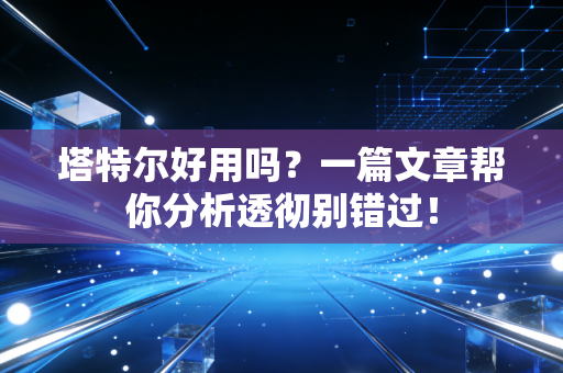 塔特尔好用吗？一篇文章帮你分析透彻别错过！