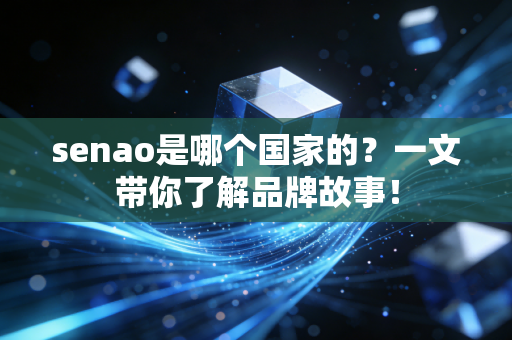 senao是哪个国家的?一文带你了解品牌故事! senao是哪个国家的?一文带你了解品牌故事!