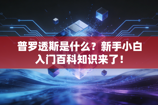 普罗透斯是什么?新手小白入门百科知识来了! 普罗透斯是什么?新手小白入门百科知识来了!