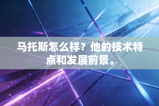 马托斯怎么样?他的技术特点和发展前景。 马托斯怎么样?他的技术特点和发展前景。