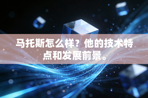 马托斯怎么样?他的技术特点和发展前景。 马托斯怎么样?他的技术特点和发展前景。