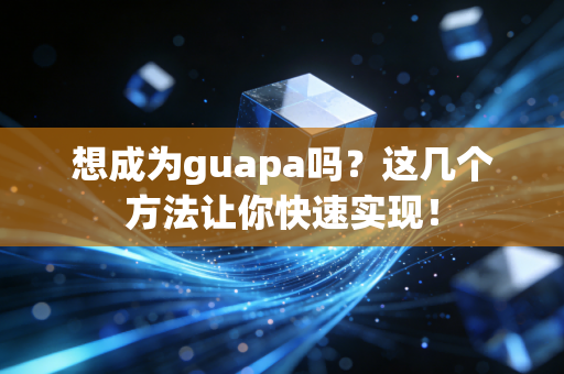 想成为guapa吗?这几个方法让你快速实现! 想成为guapa吗?这几个方法让你快速实现!