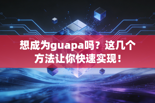 想成为guapa吗？这几个方法让你快速实现！
