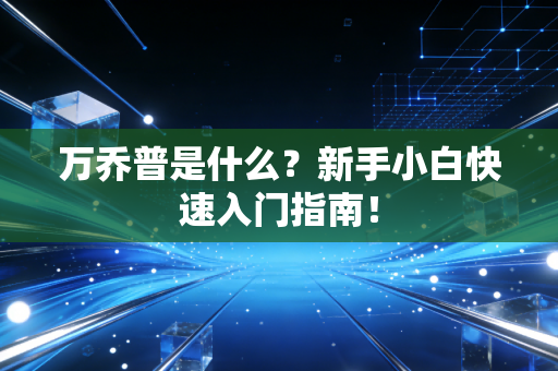 万乔普是什么？新手小白快速入门指南！