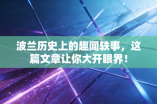波兰历史上的趣闻轶事,这篇文章让你大开眼界! 波兰历史上的趣闻轶事,这篇文章让你大开眼界!