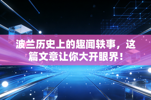 波兰历史上的趣闻轶事,这篇文章让你大开眼界! 波兰历史上的趣闻轶事,这篇文章让你大开眼界!