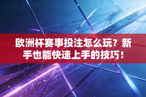 欧洲杯赛事投注怎么玩?新手也能快速上手的技巧! 欧洲杯赛事投注怎么玩?新手也能快速上手的技巧!
