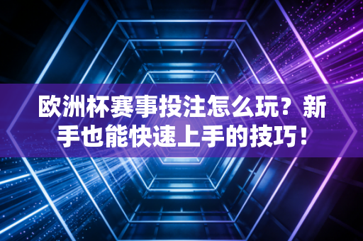 欧洲杯赛事投注怎么玩?新手也能快速上手的技巧! 欧洲杯赛事投注怎么玩?新手也能快速上手的技巧!