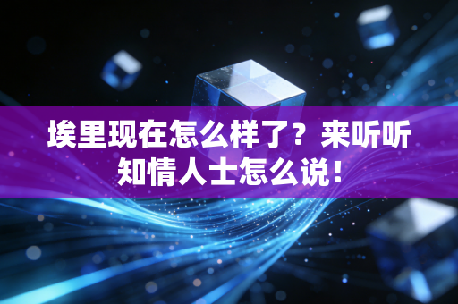 埃里现在怎么样了?来听听知情人士怎么说! 埃里现在怎么样了?来听听知情人士怎么说!