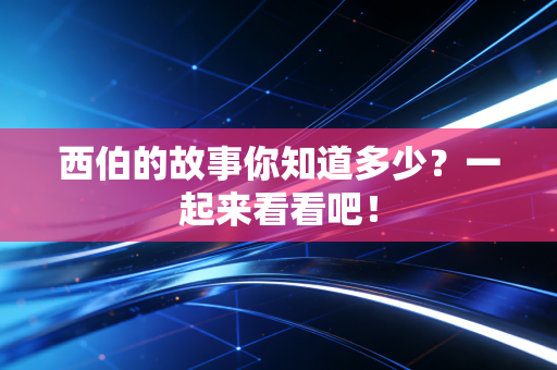 西伯的故事你知道多少？一起来看看吧！