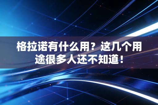 格拉诺有什么用?这几个用途很多人还不知道! 格拉诺有什么用?这几个用途很多人还不知道!