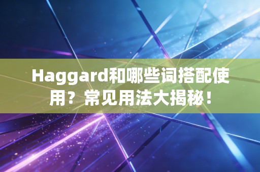 详细阅读:Haggard和哪些词搭配使用?常见用法大揭秘! Haggard和哪些词搭配使用?常见用法大揭秘!