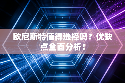 欧尼斯特值得选择吗？优缺点全面分析！