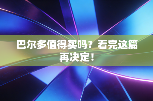 巴尔多值得买吗?看完这篇再决定! 巴尔多值得买吗?看完这篇再决定!