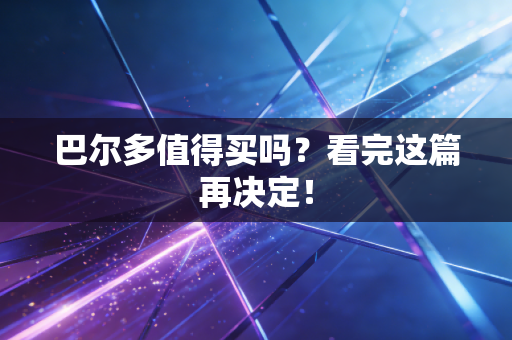 巴尔多值得买吗?看完这篇再决定! 巴尔多值得买吗?看完这篇再决定!