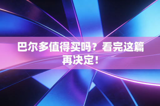 巴尔多值得买吗？看完这篇再决定！