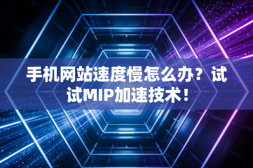 手机网站速度慢怎么办？试试MIP加速技术！