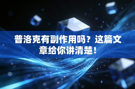 普洛克有副作用吗?这篇文章给你讲清楚! 普洛克有副作用吗?这篇文章给你讲清楚!