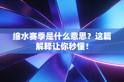 缩水赛季是什么意思?这篇解释让你秒懂! 缩水赛季是什么意思?这篇解释让你秒懂!