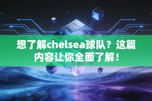 想了解chelsea球队?这篇内容让你全面了解! 想了解chelsea球队?这篇内容让你全面了解!