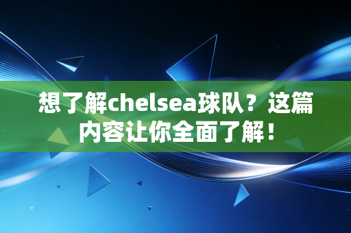 想了解chelsea球队?这篇内容让你全面了解! 想了解chelsea球队?这篇内容让你全面了解!