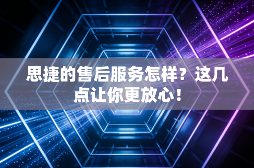 思捷的售后服务怎样?这几点让你更放心! 思捷的售后服务怎样?这几点让你更放心!