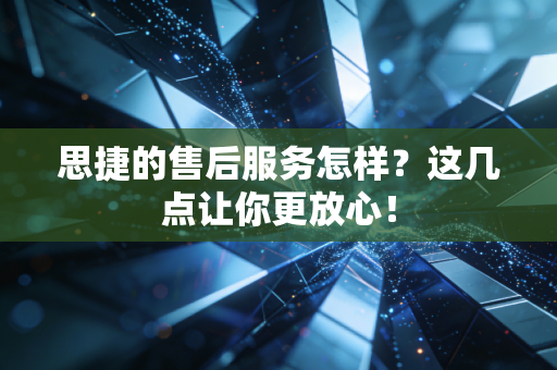 思捷的售后服务怎样?这几点让你更放心! 思捷的售后服务怎样?这几点让你更放心!