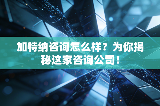 加特纳咨询怎么样?为你揭秘这家咨询公司! 加特纳咨询怎么样?为你揭秘这家咨询公司!