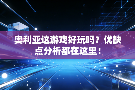 奥利亚这游戏好玩吗?优缺点分析都在这里! 奥利亚这游戏好玩吗?优缺点分析都在这里!