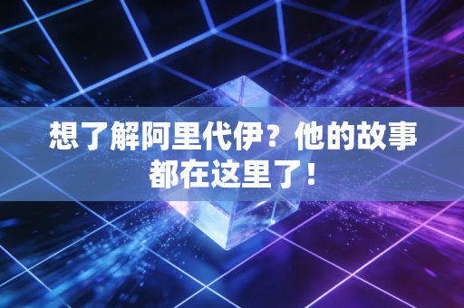 想了解阿里代伊?他的故事都在这里了! 想了解阿里代伊?他的故事都在这里了!